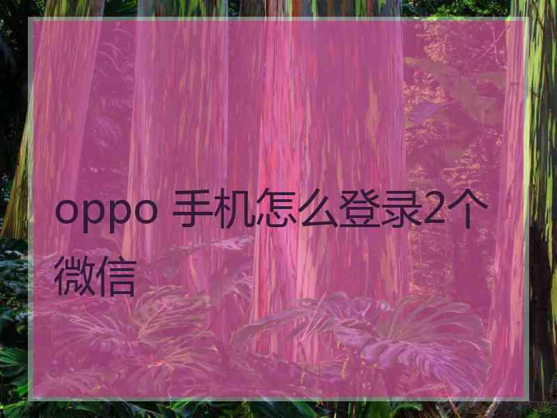 oppo 手机怎么登录2个微信