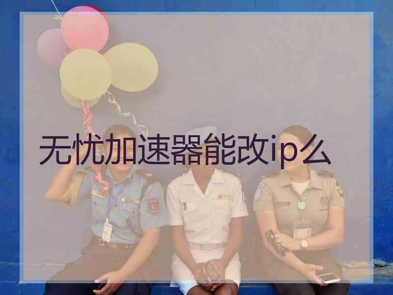 无忧加速器能改ip么
