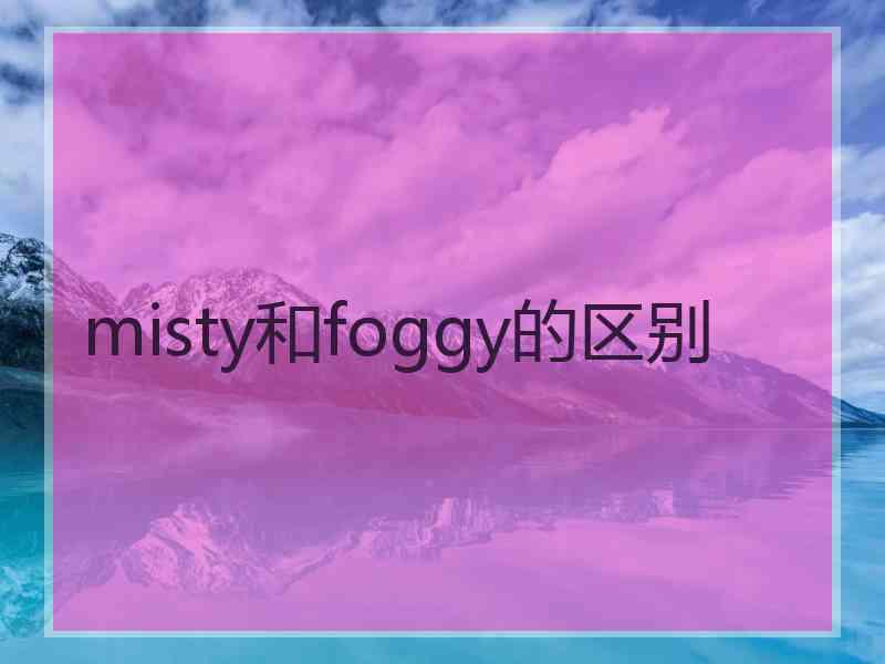 misty和foggy的区别