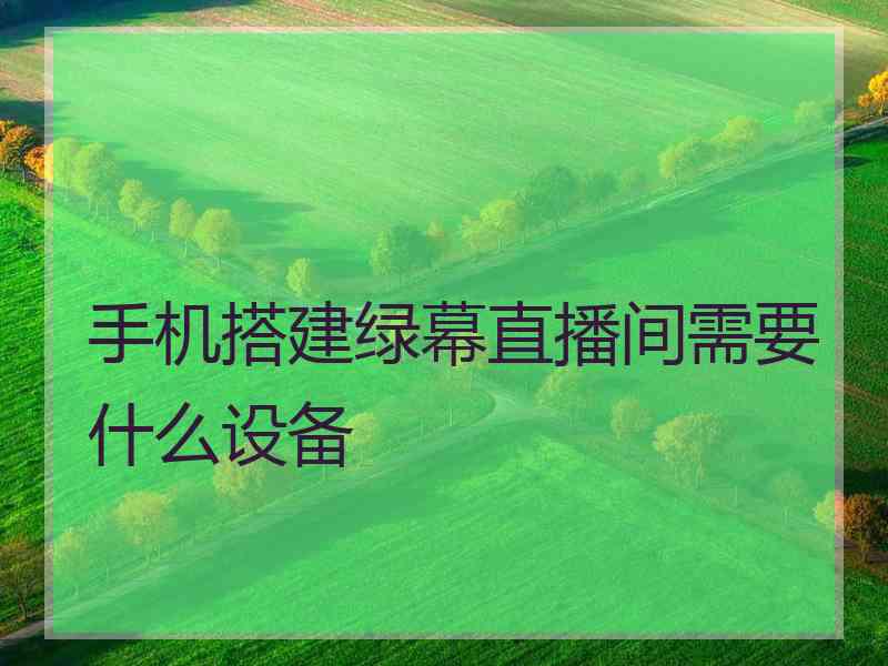 手机搭建绿幕直播间需要什么设备