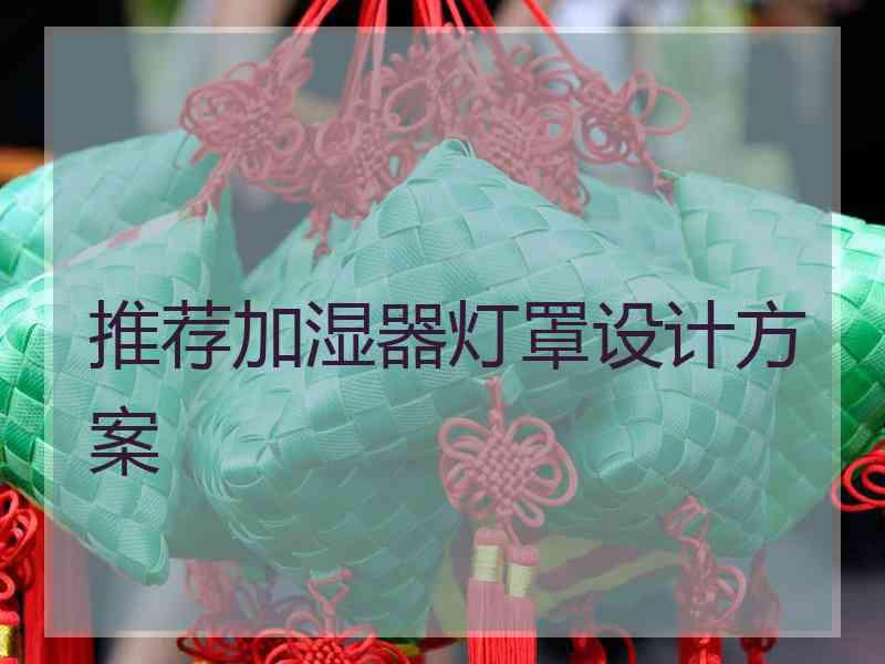 推荐加湿器灯罩设计方案