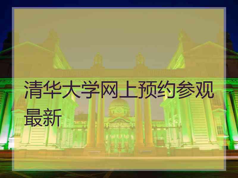 清华大学网上预约参观最新