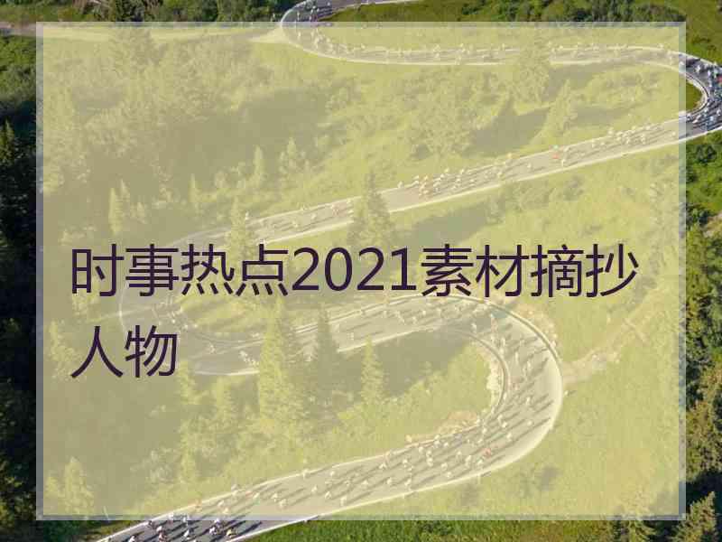 时事热点2021素材摘抄人物