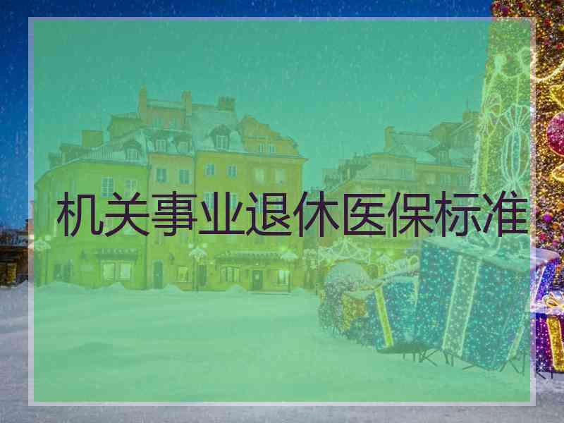 机关事业退休医保标准