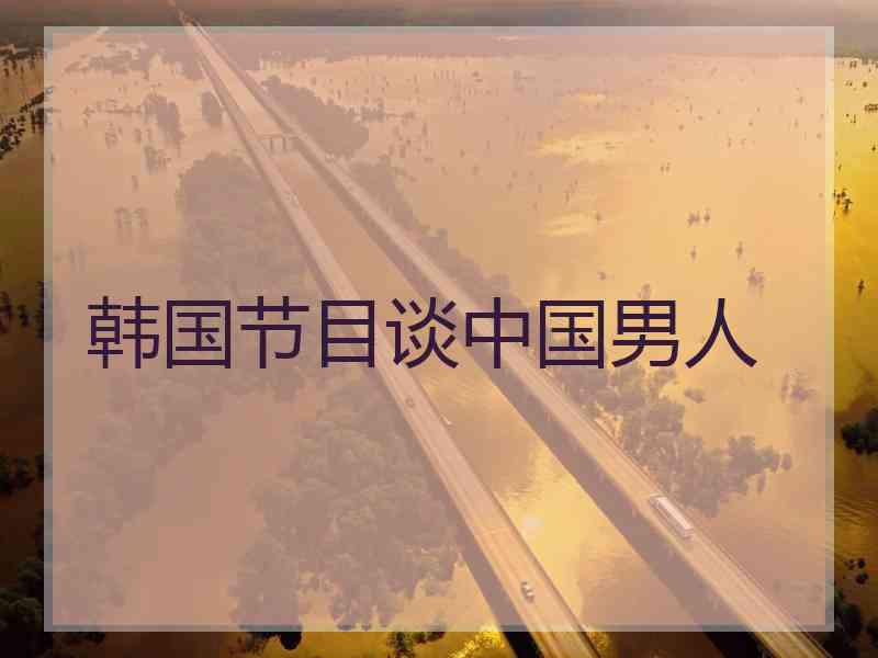 韩国节目谈中国男人