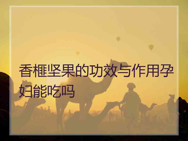 香榧坚果的功效与作用孕妇能吃吗