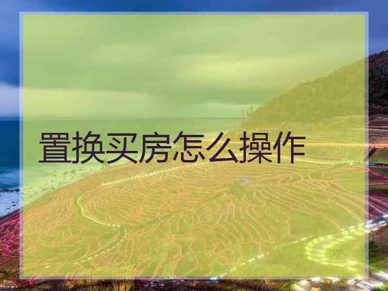 置换买房怎么操作