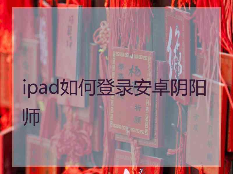 ipad如何登录安卓阴阳师