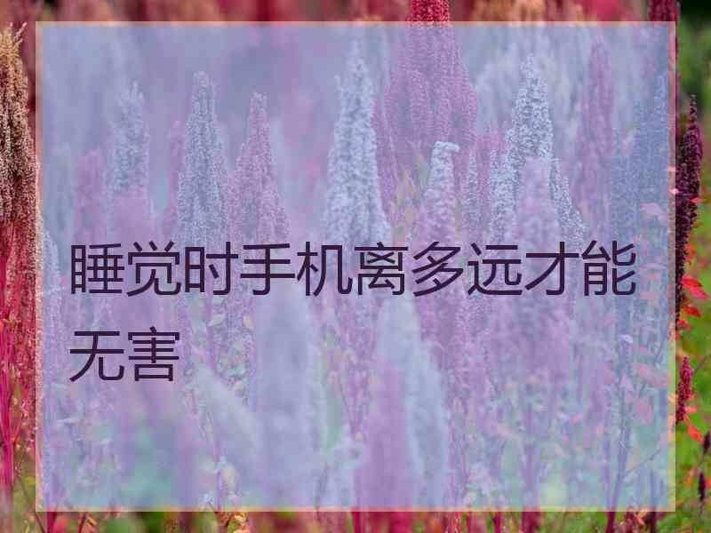 睡觉时手机离多远才能无害