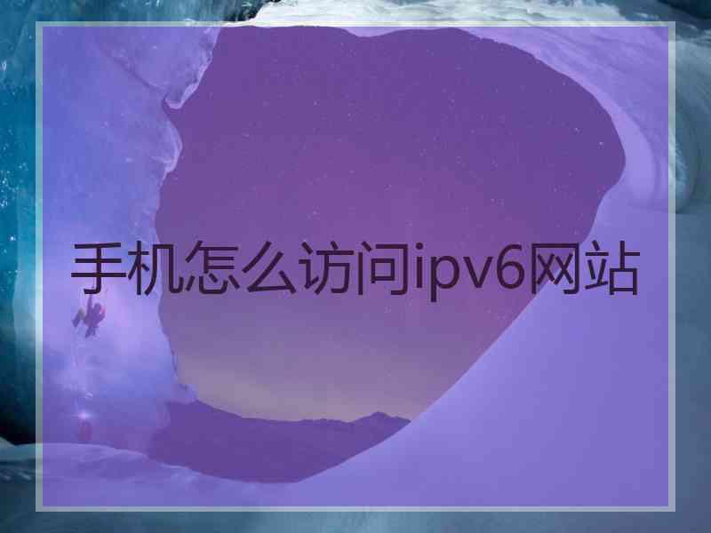 手机怎么访问ipv6网站