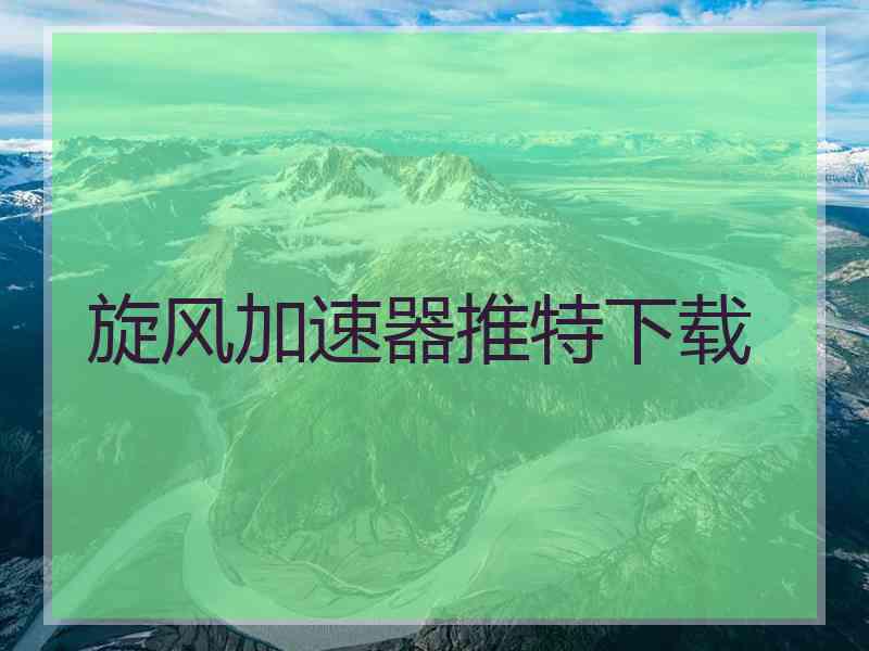 旋风加速器推特下载