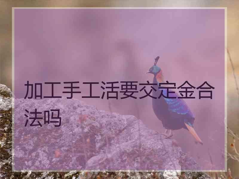 加工手工活要交定金合法吗