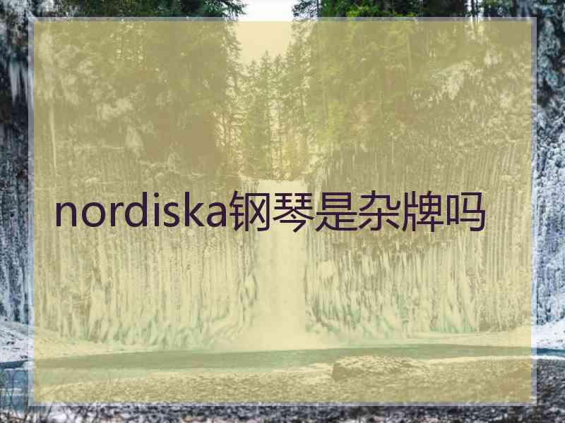 nordiska钢琴是杂牌吗