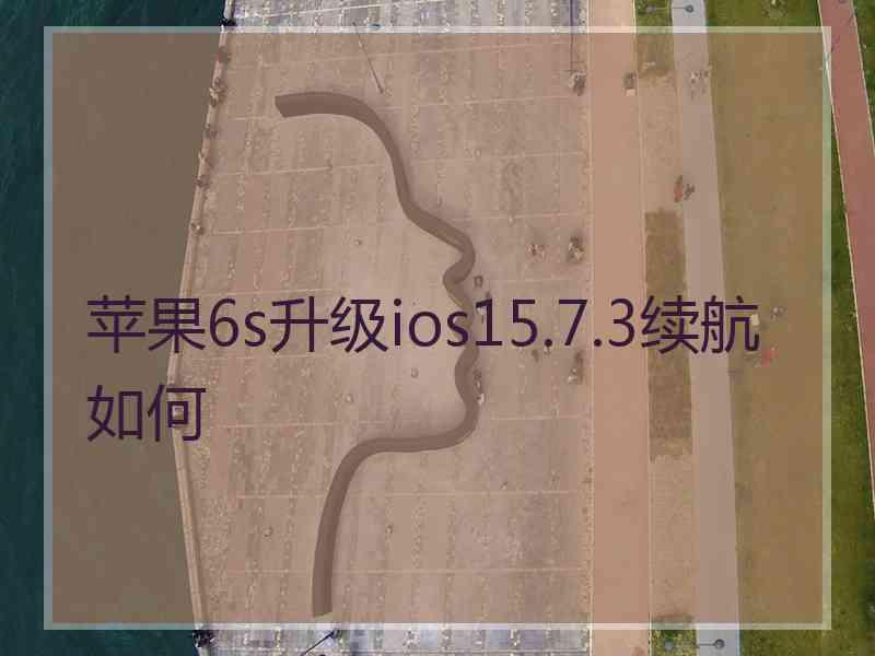 苹果6s升级ios15.7.3续航如何