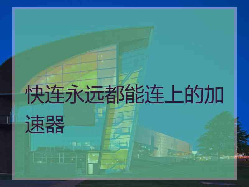 快连永远都能连上的加速器