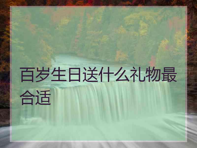 百岁生日送什么礼物最合适