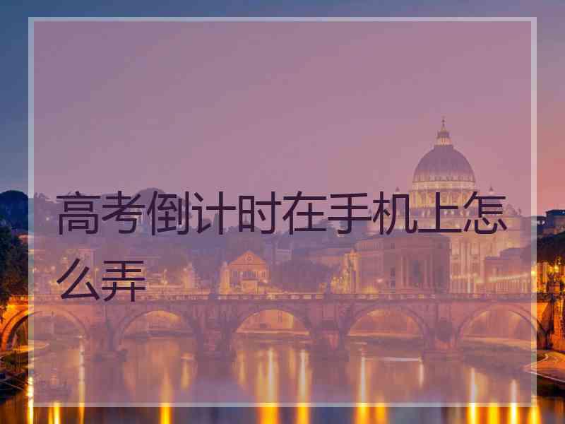 高考倒计时在手机上怎么弄