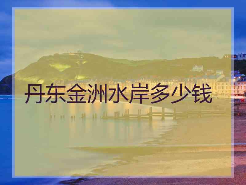 丹东金洲水岸多少钱