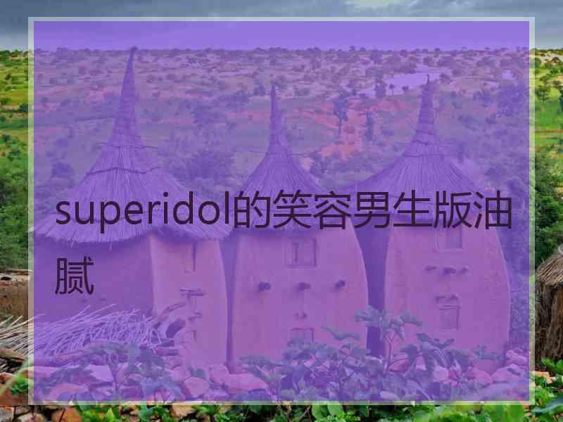 superidol的笑容男生版油腻