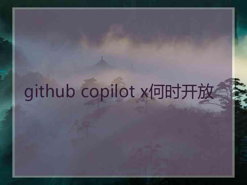 github copilot x何时开放