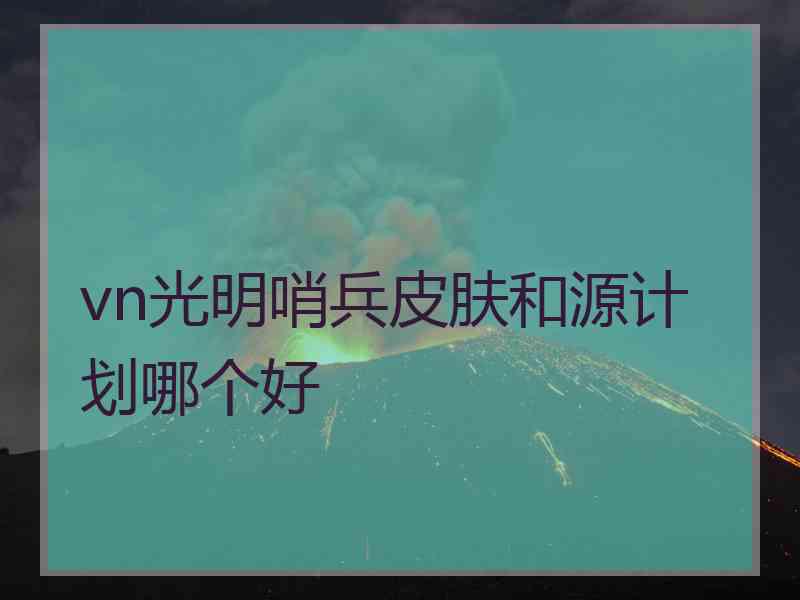 vn光明哨兵皮肤和源计划哪个好