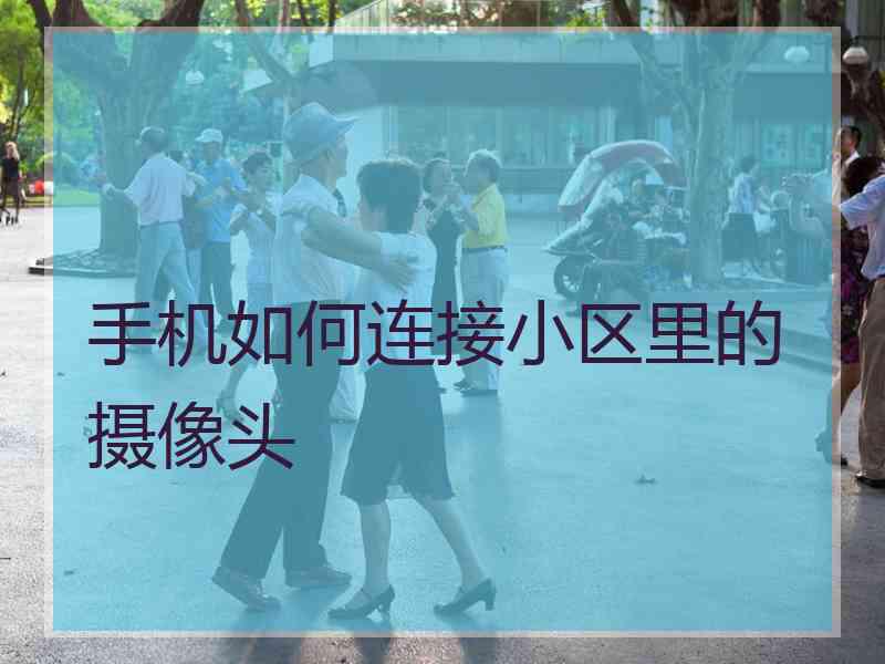 手机如何连接小区里的摄像头