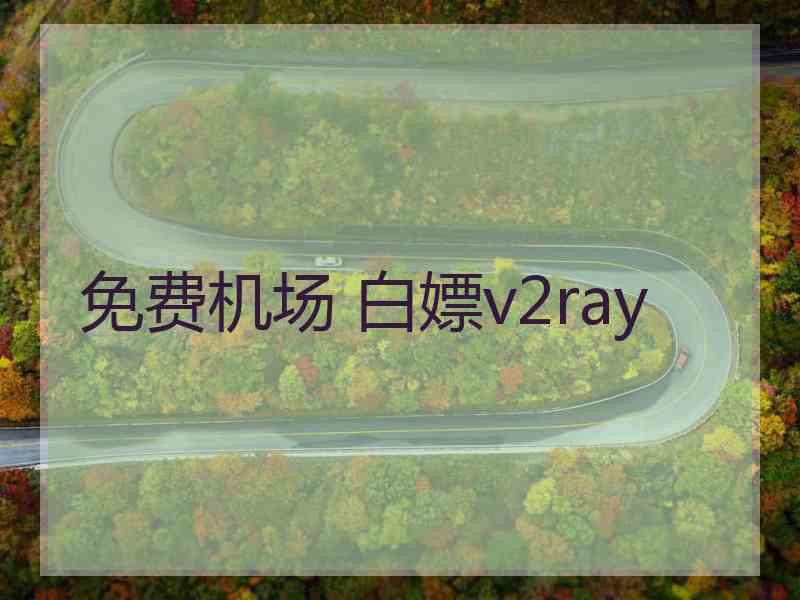 免费机场 白嫖v2ray