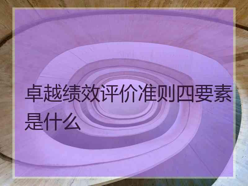 卓越绩效评价准则四要素是什么