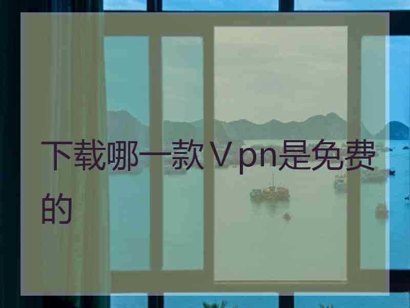 下载哪一款Ⅴpn是免费的