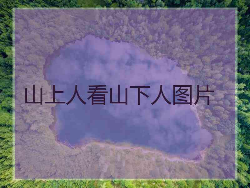 山上人看山下人图片