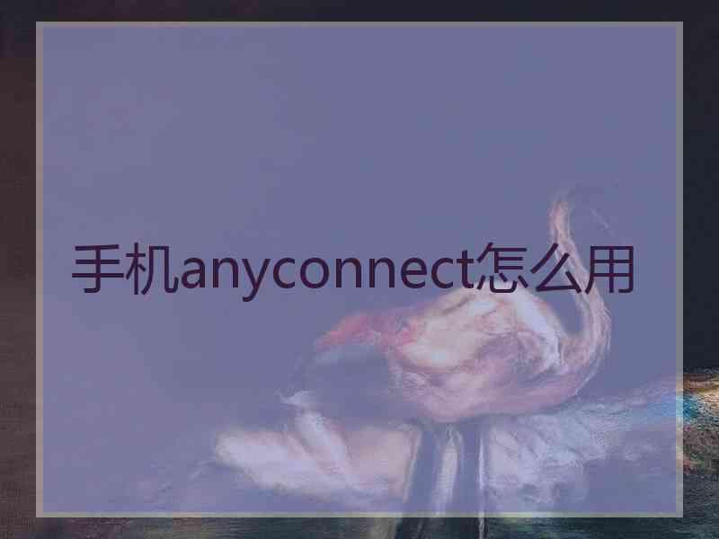 手机anyconnect怎么用