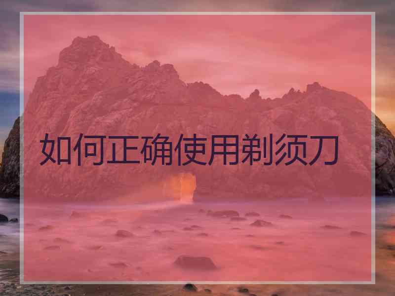 如何正确使用剃须刀