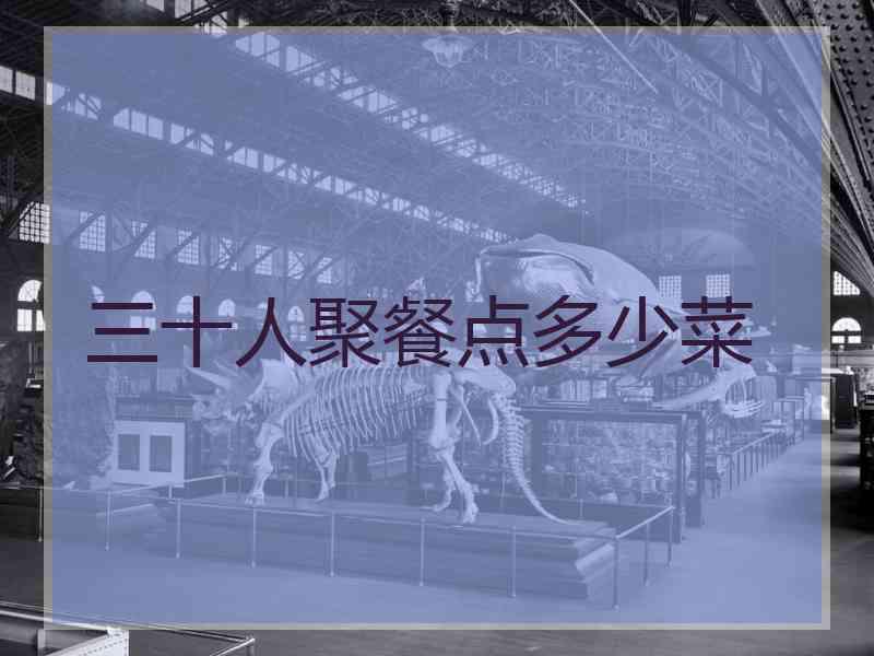 三十人聚餐点多少菜