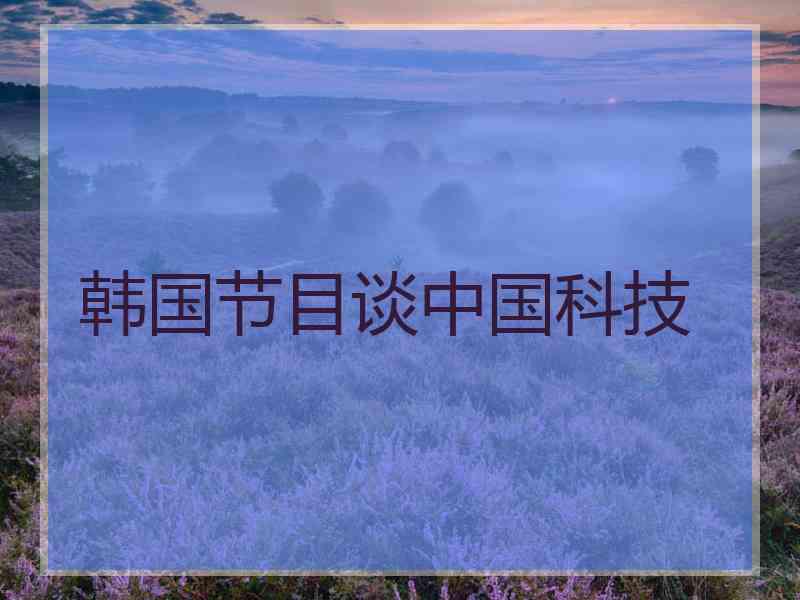 韩国节目谈中国科技