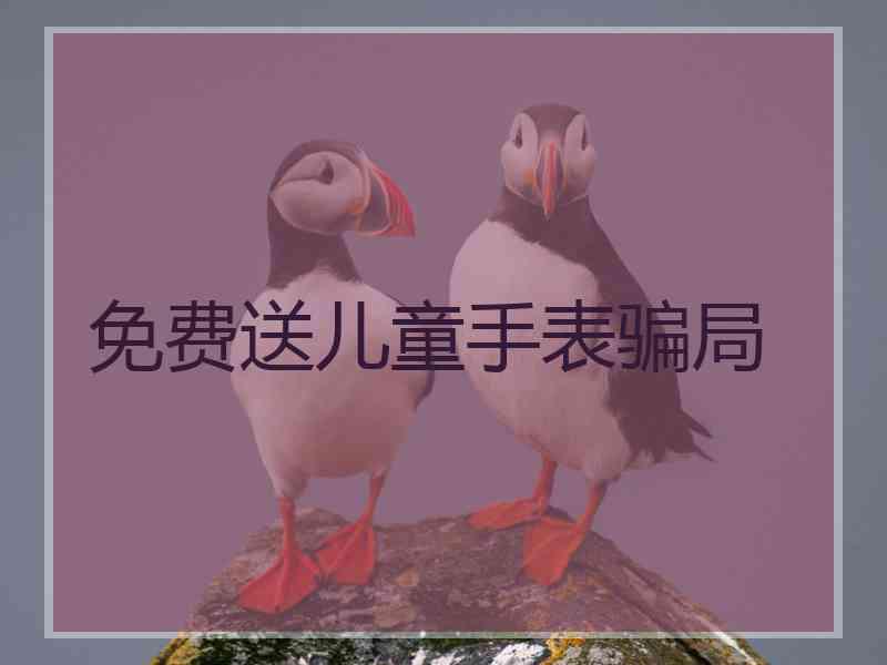 免费送儿童手表骗局