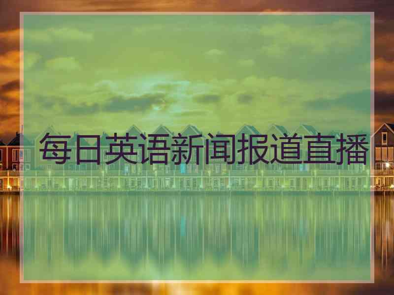 每日英语新闻报道直播