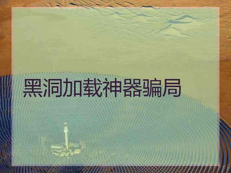 黑洞加载神器骗局
