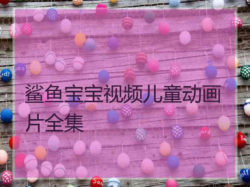 鲨鱼宝宝视频儿童动画片全集