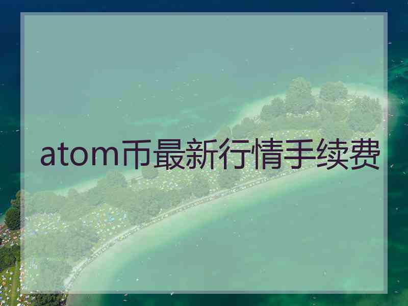 atom币最新行情手续费
