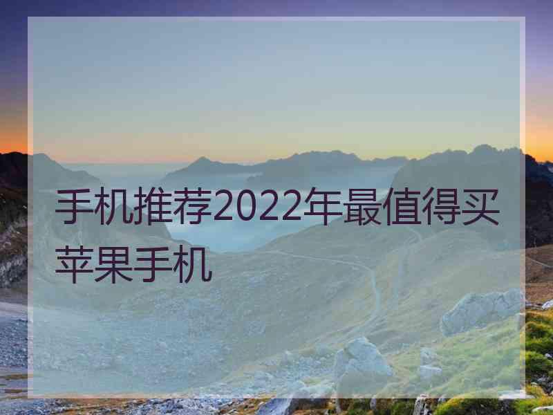 手机推荐2022年最值得买苹果手机