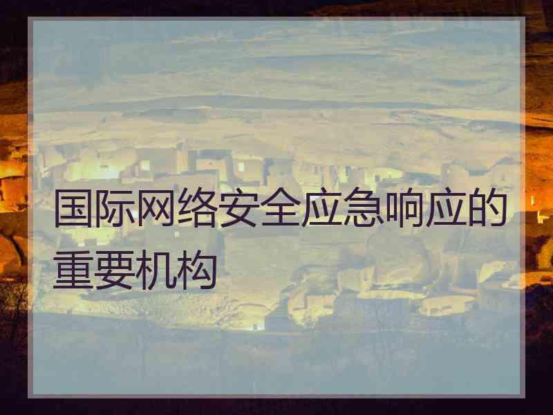 国际网络安全应急响应的重要机构