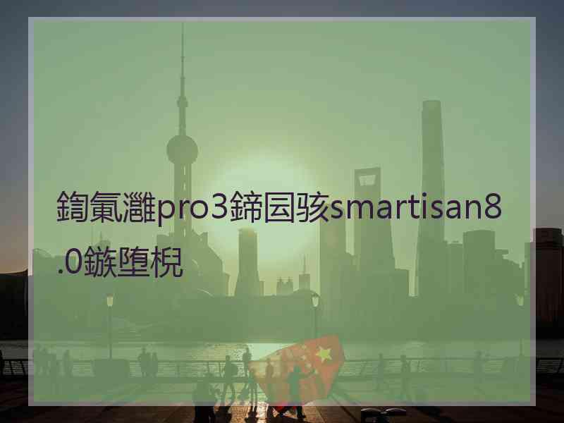 鍧氭灉pro3鍗囩骇smartisan8.0鏃堕棿