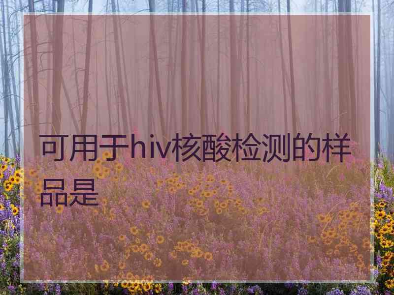 可用于hiv核酸检测的样品是