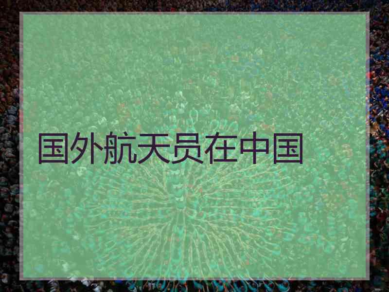 国外航天员在中国
