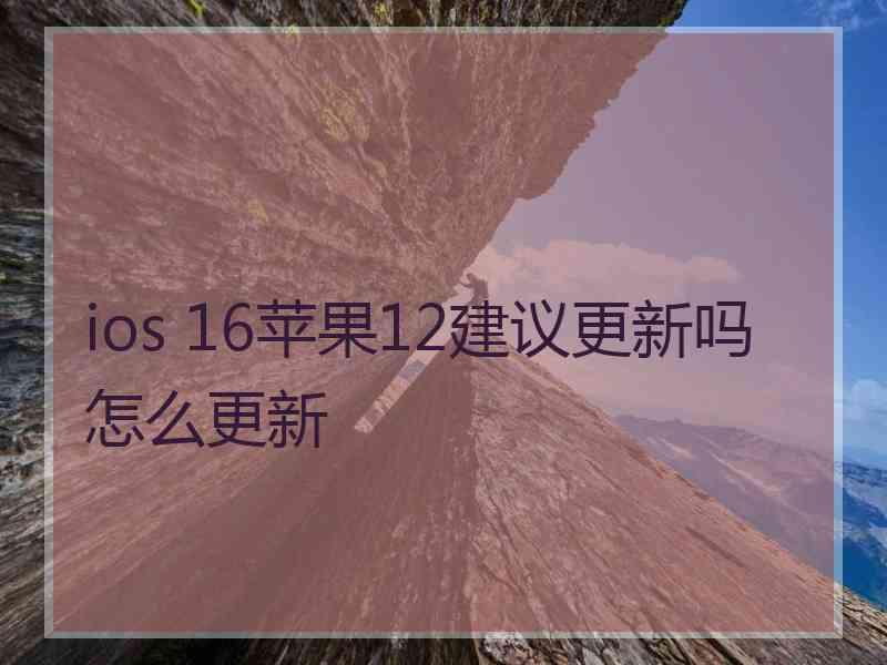 ios 16苹果12建议更新吗怎么更新