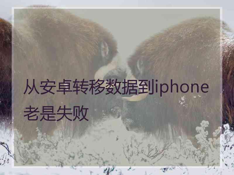 从安卓转移数据到iphone老是失败
