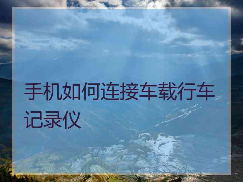 手机如何连接车载行车记录仪