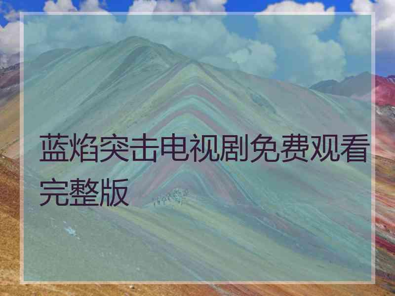 蓝焰突击电视剧免费观看完整版
