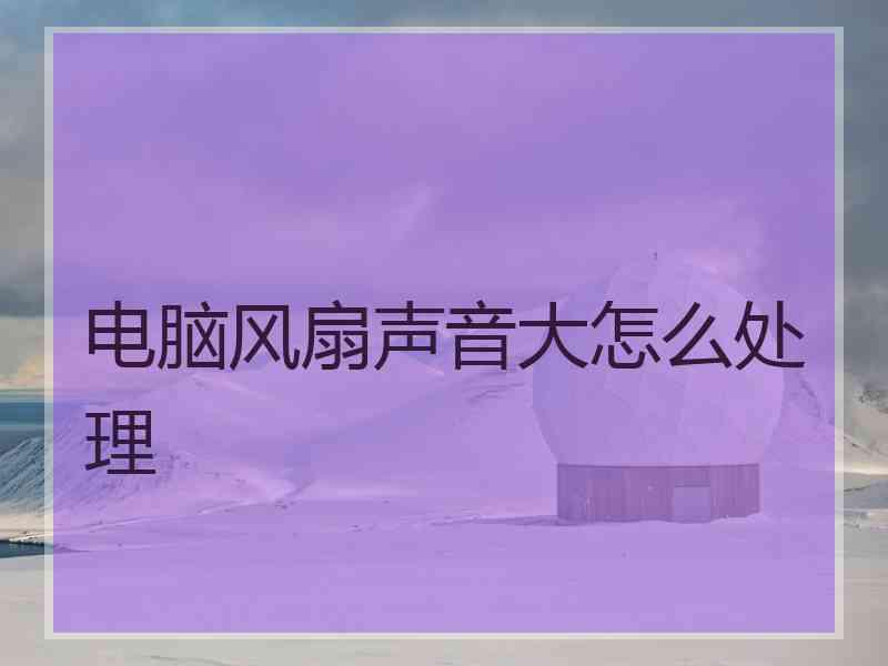 电脑风扇声音大怎么处理
