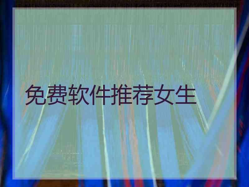 免费软件推荐女生